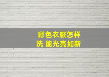 彩色衣服怎样洗 能光亮如新